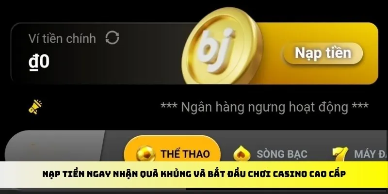 Nạp tiền ngay nhận quà khủng và bắt đầu chơi casino cao cấp